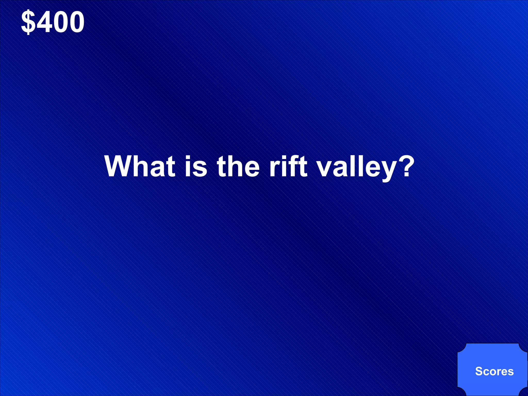 $400 What is the rift valley? Scores 