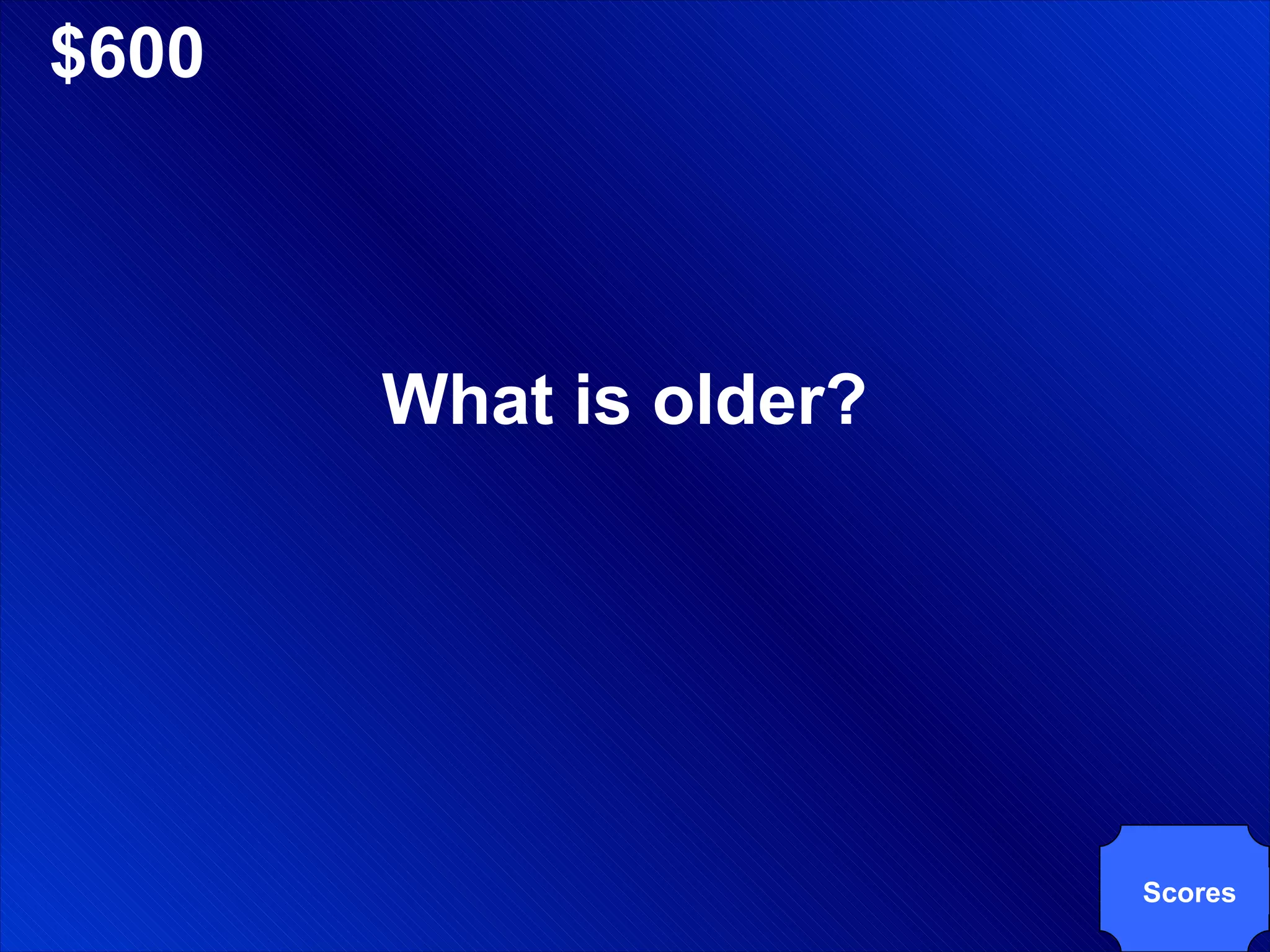 $600 What is older? Scores 