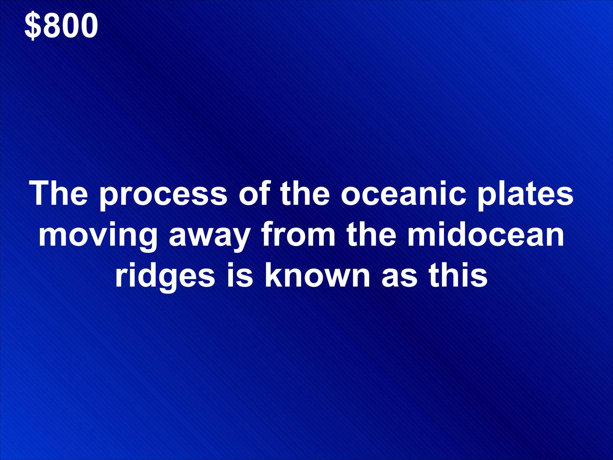$800 The process of the oceanic plates moving away from the midocean ridges is known as this 