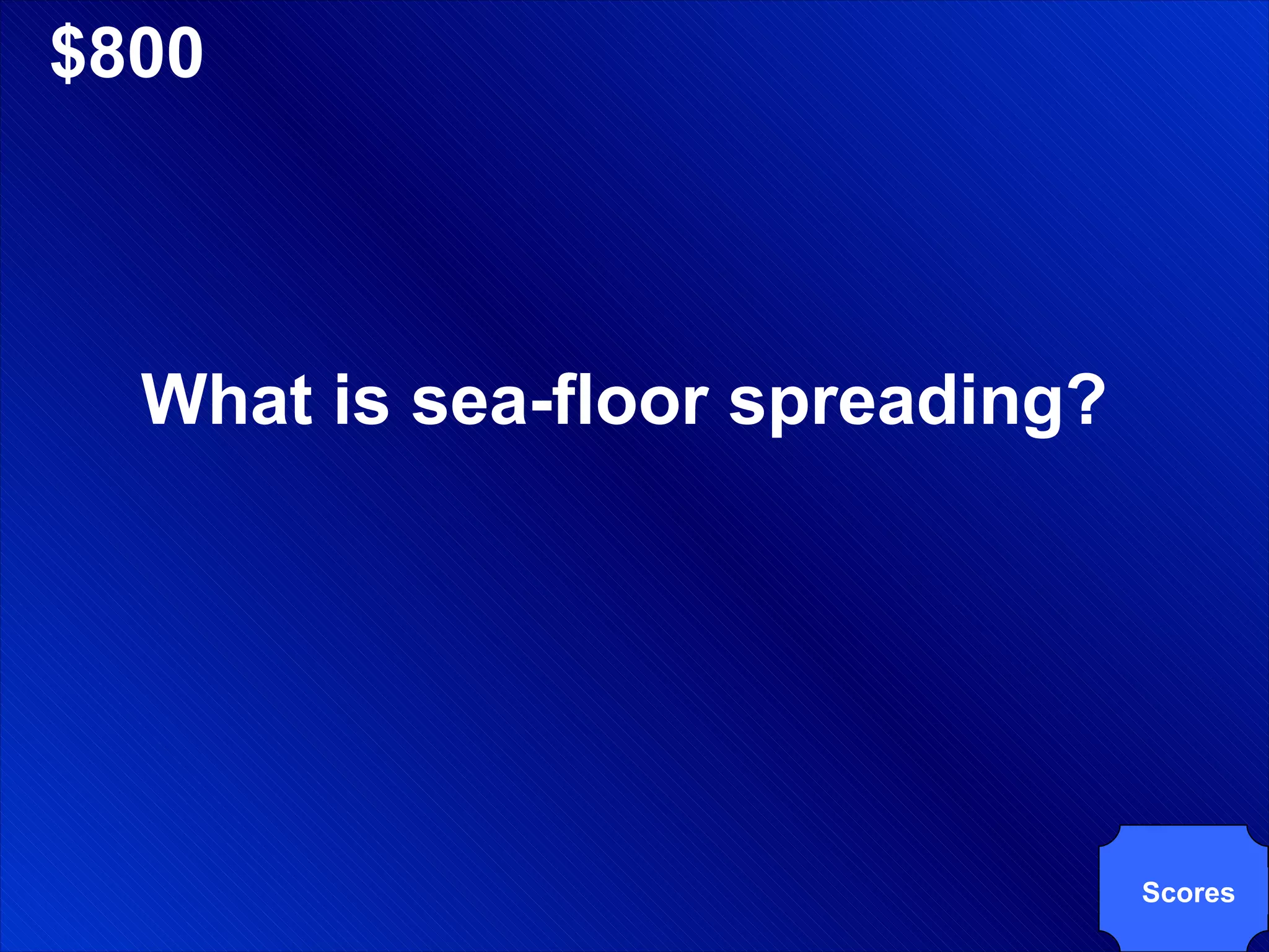 $800 What is sea-floor spreading? Scores 