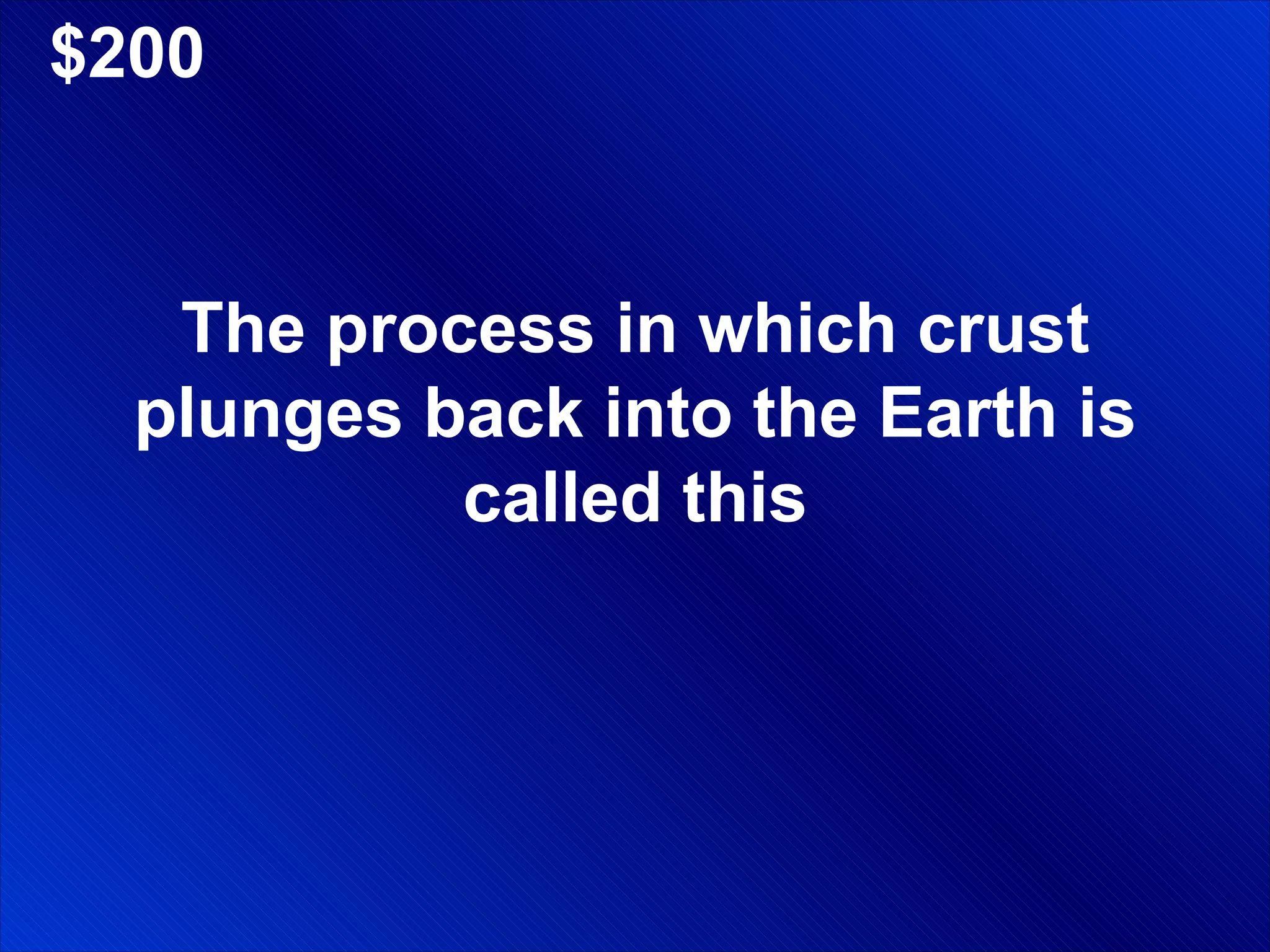 $200 The process in which crust plunges back into the Earth is called this 