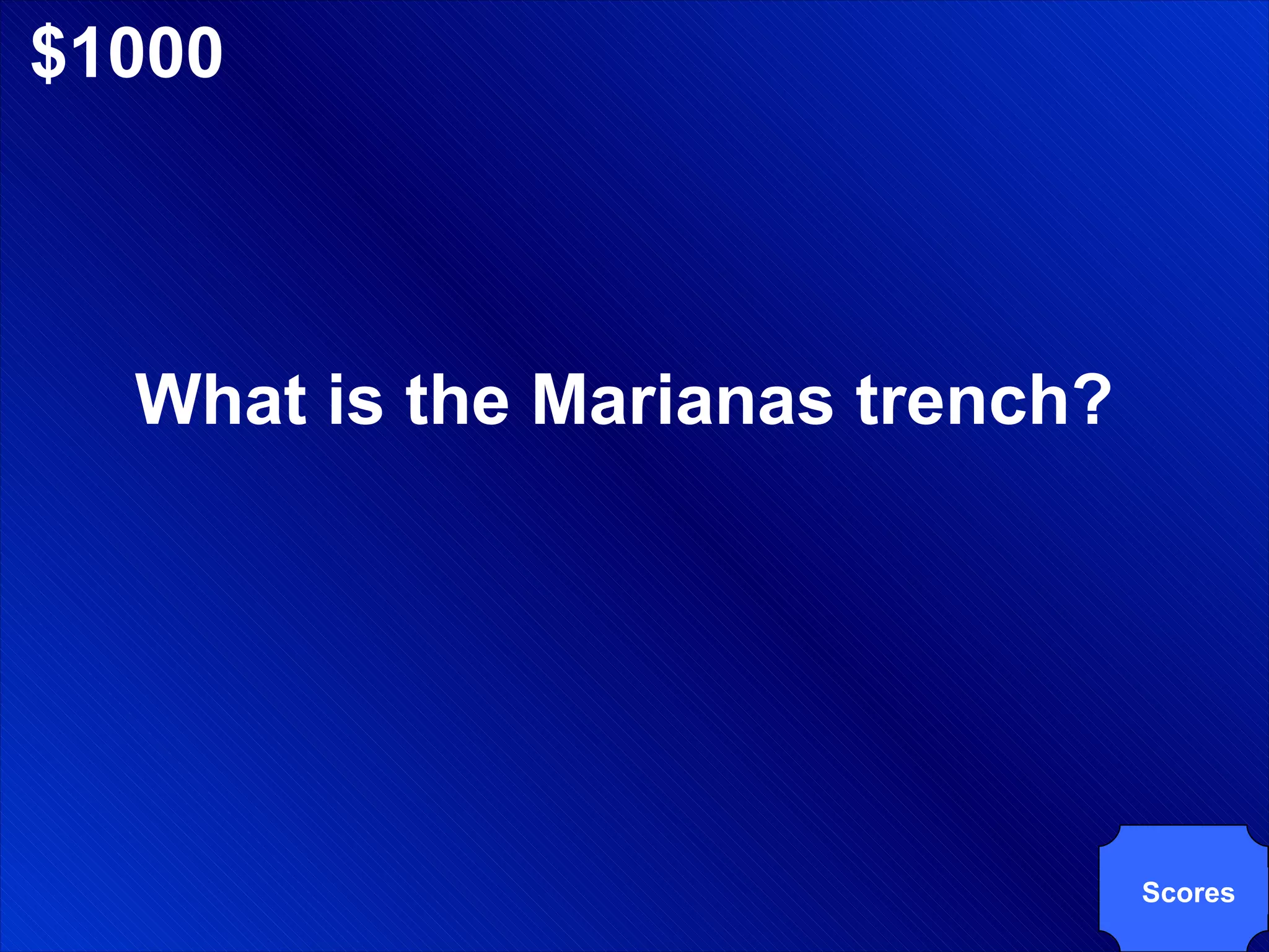 $1000 What is the Marianas trench? Scores 
