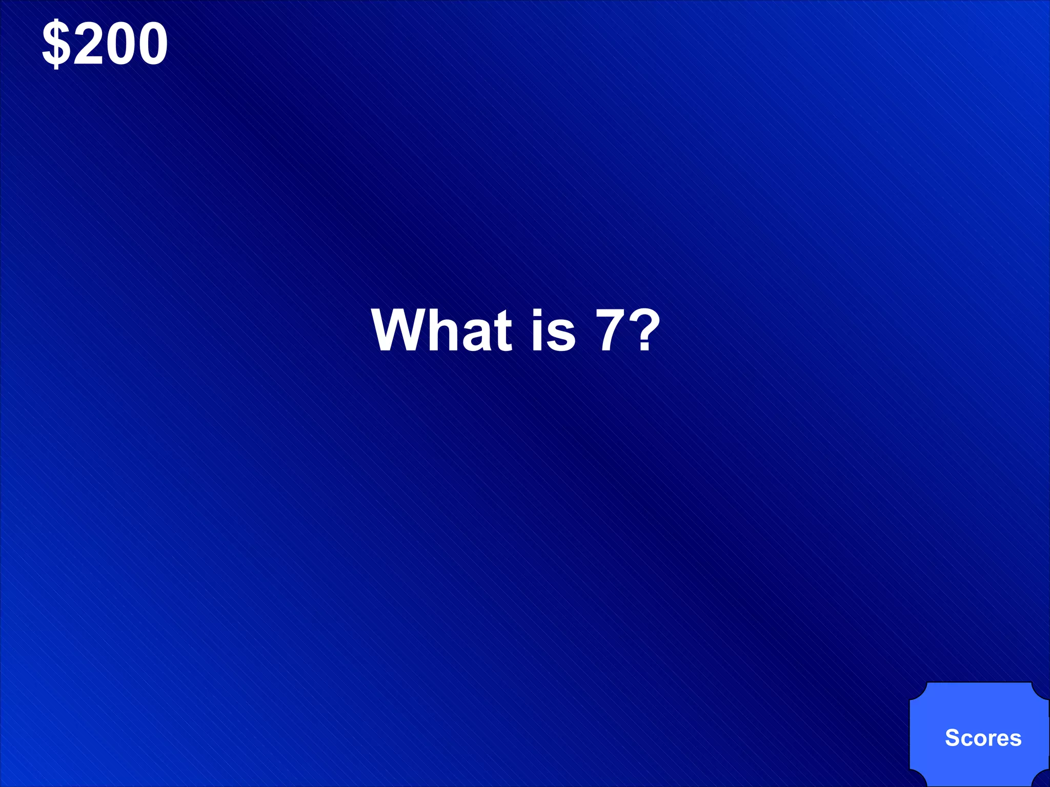 $200 What is 7? Scores 