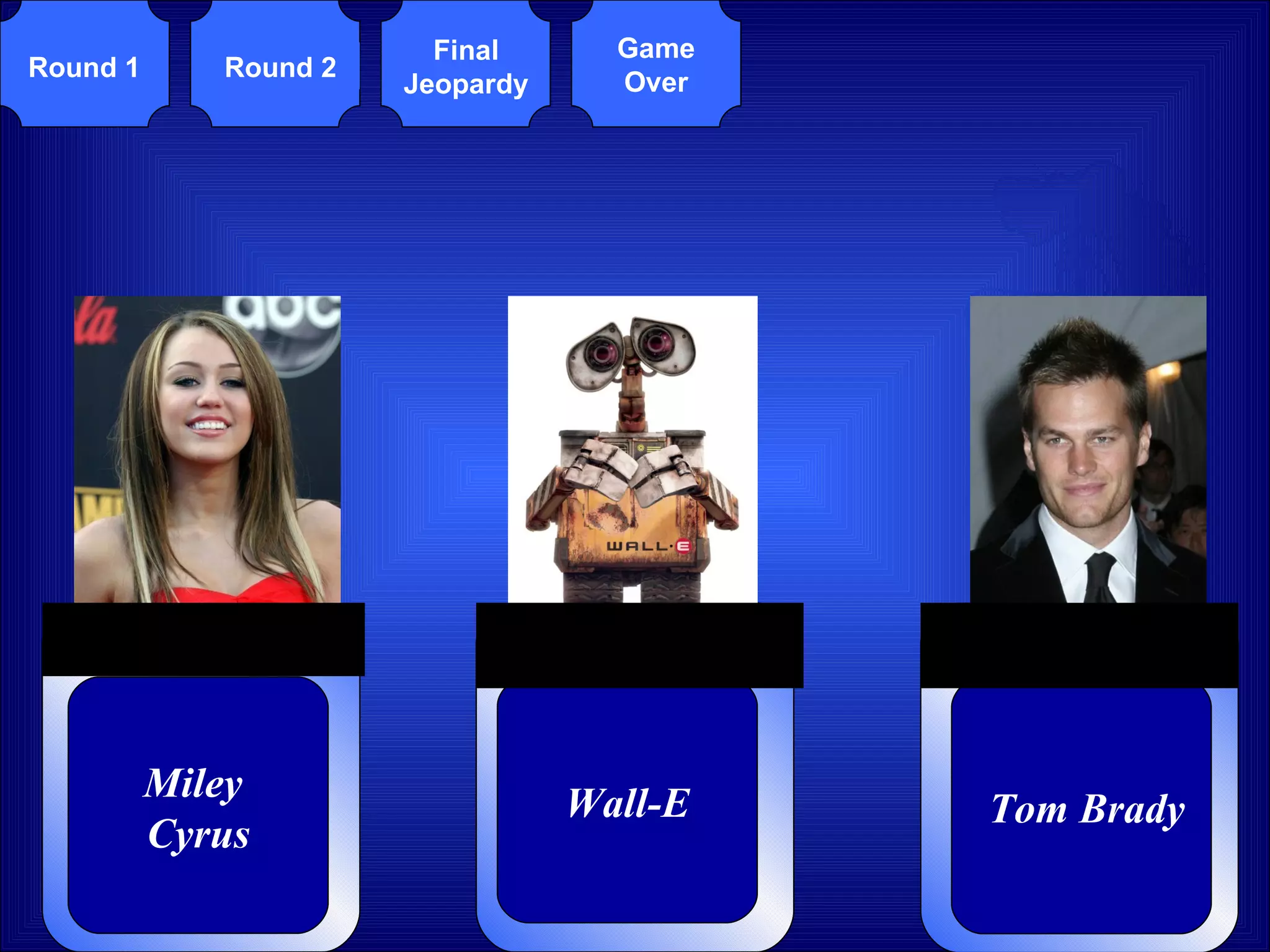 Miley  Cyrus Wall-E Tom Brady Round 1 Round 2 Final Jeopardy Game Over 