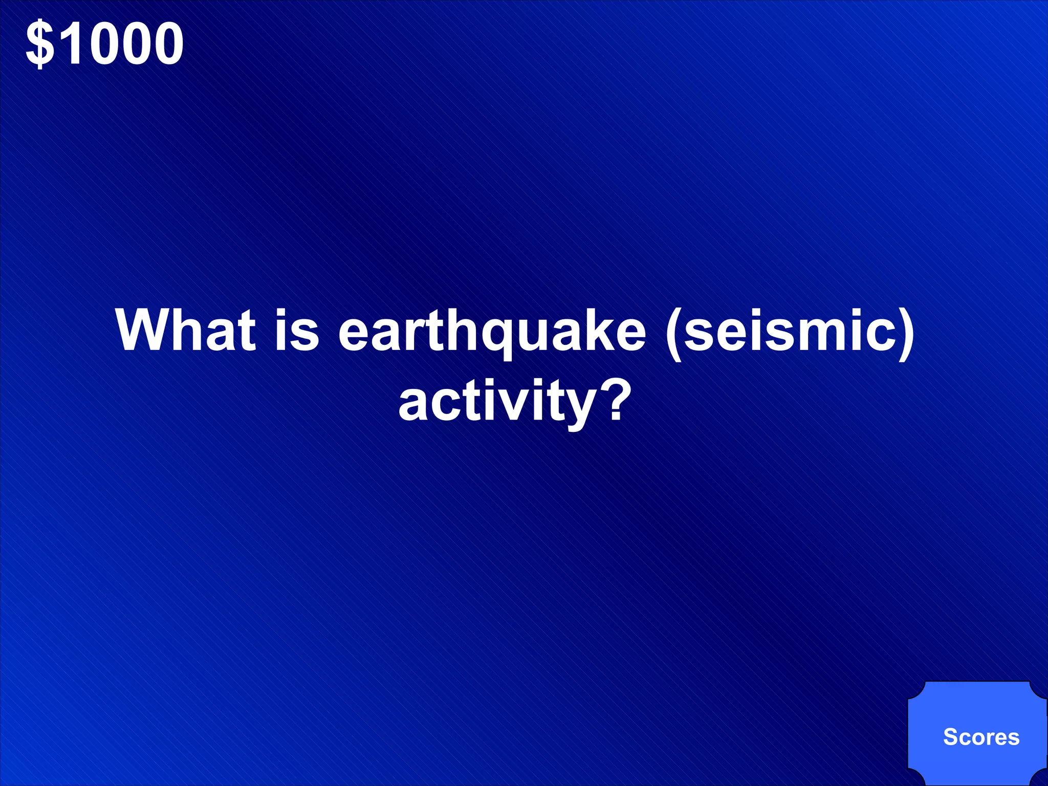$1000 What is earthquake (seismic) activity? Scores 