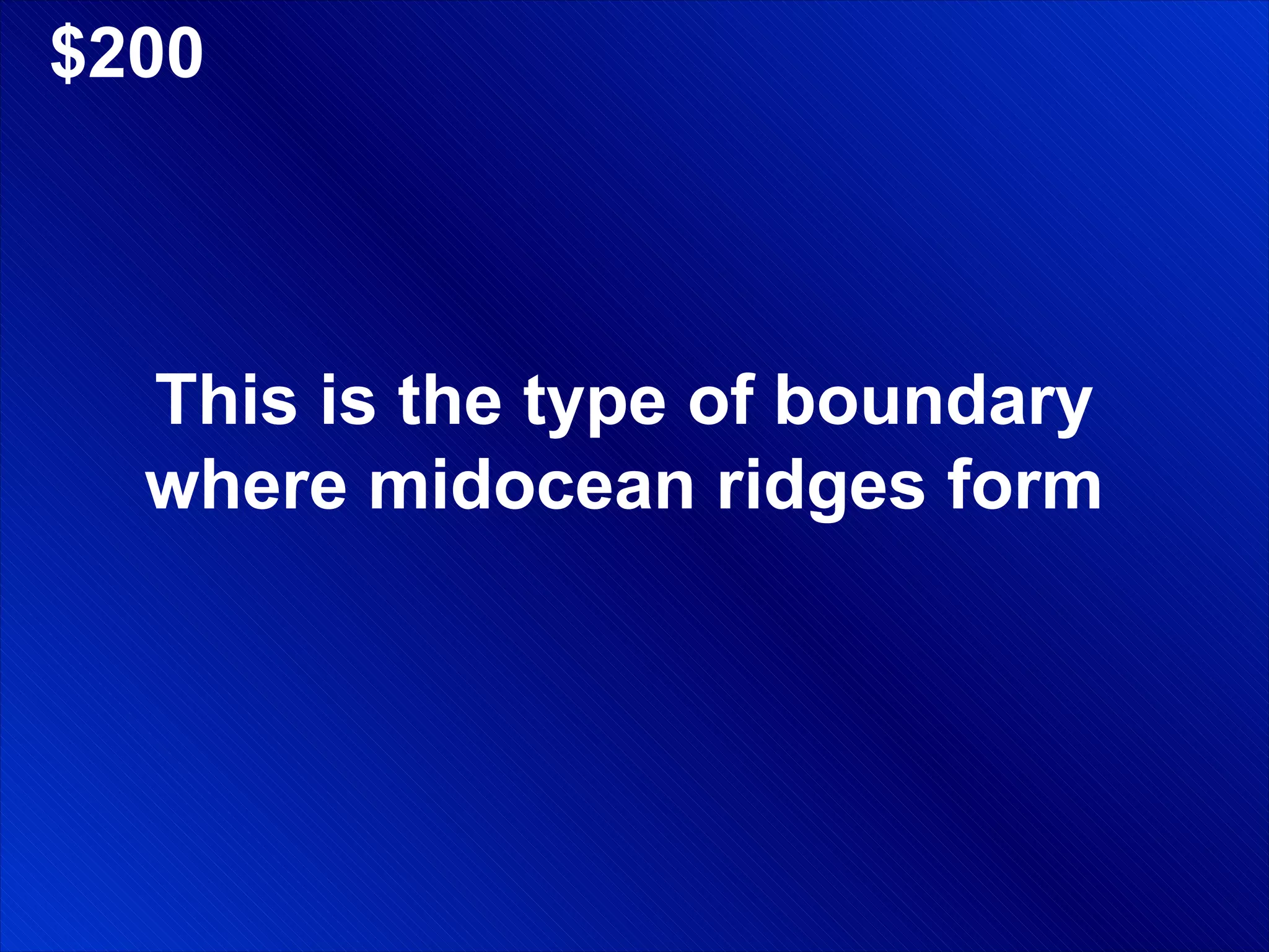 $200 This is the type of boundary where midocean ridges form 
