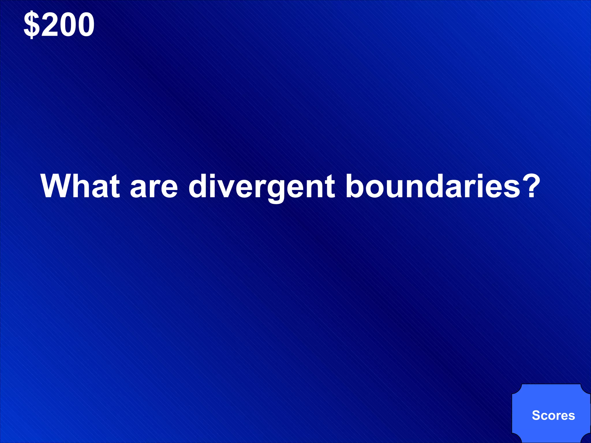 $200 What are divergent boundaries? Scores 