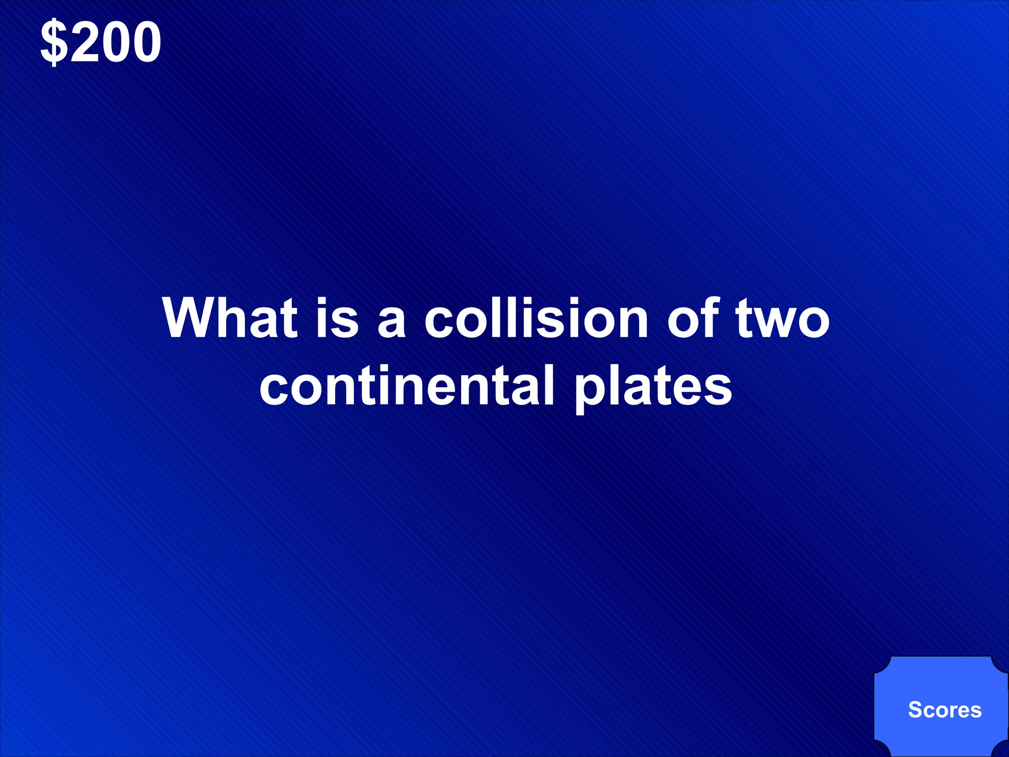 $200 What is a collision of two continental plates Scores 