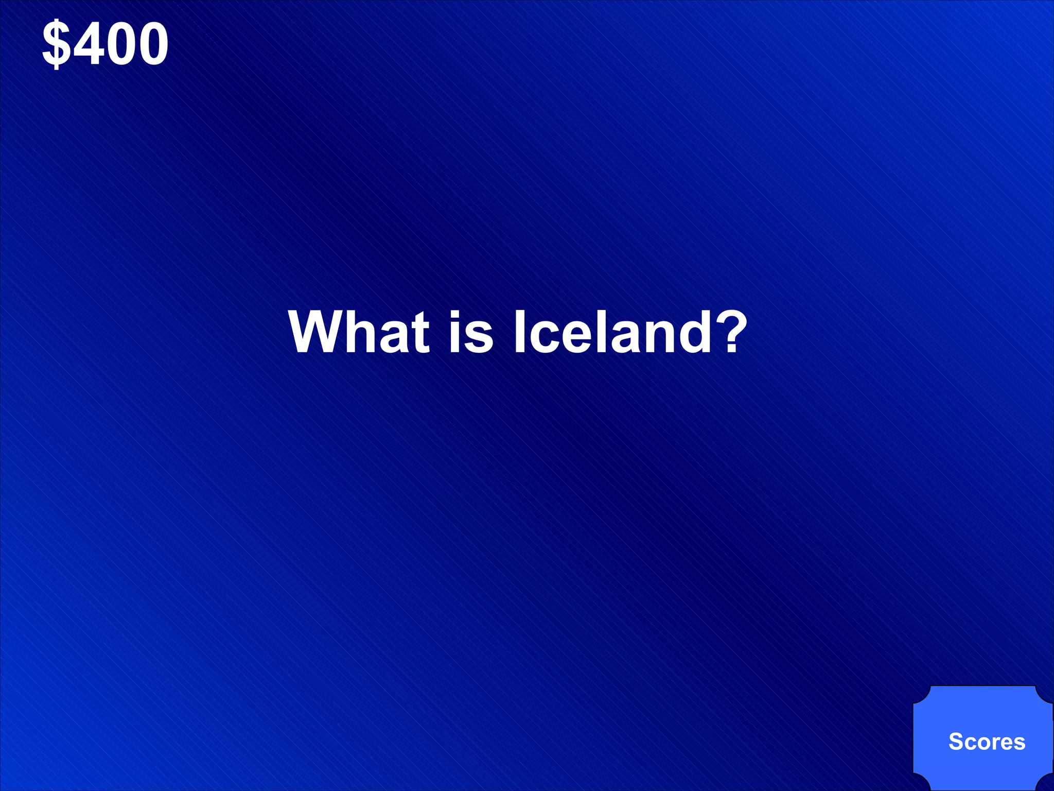$400 What is Iceland? Scores 