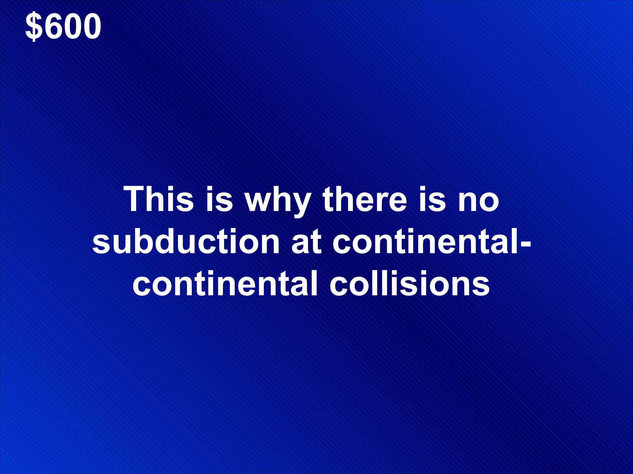 $600 This is why there is no subduction at continental-continental collisions 