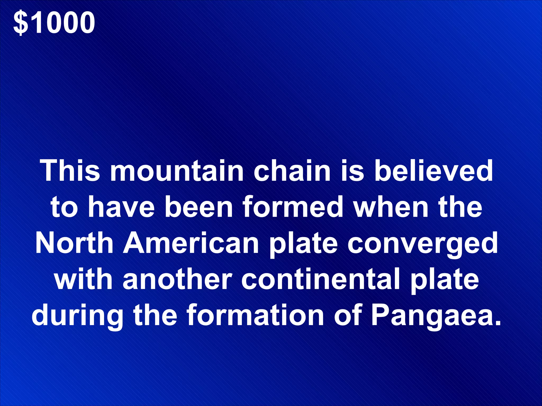 $1000 This mountain chain is believed to have been formed when the North American plate converged with another continental plate during the formation of Pangaea. 