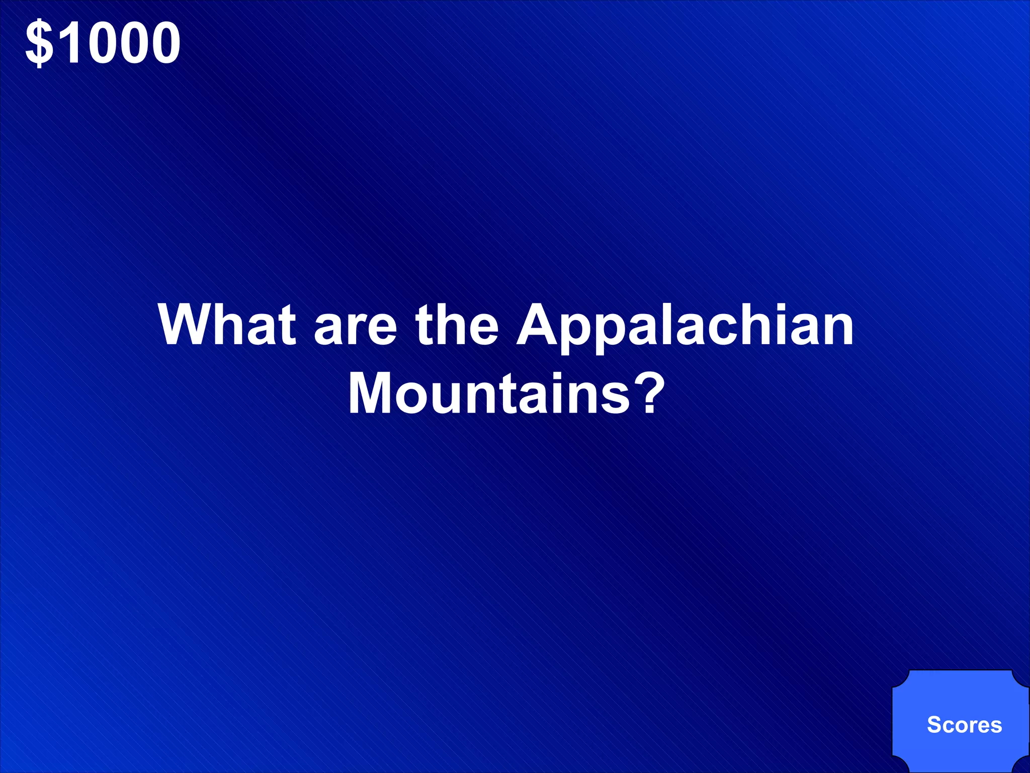$1000 What are the Appalachian Mountains? Scores 