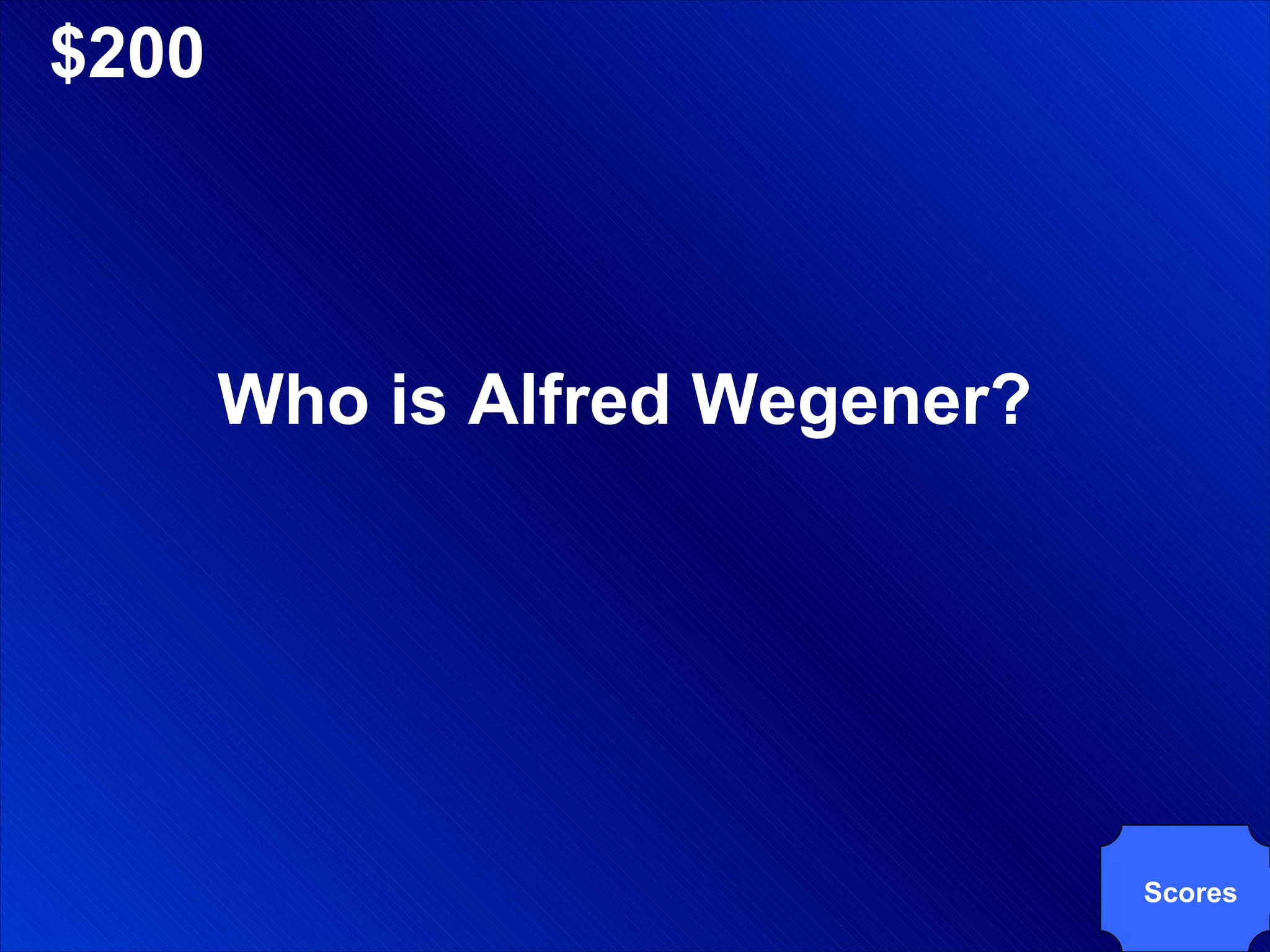 $200 Who is Alfred Wegener? Scores 