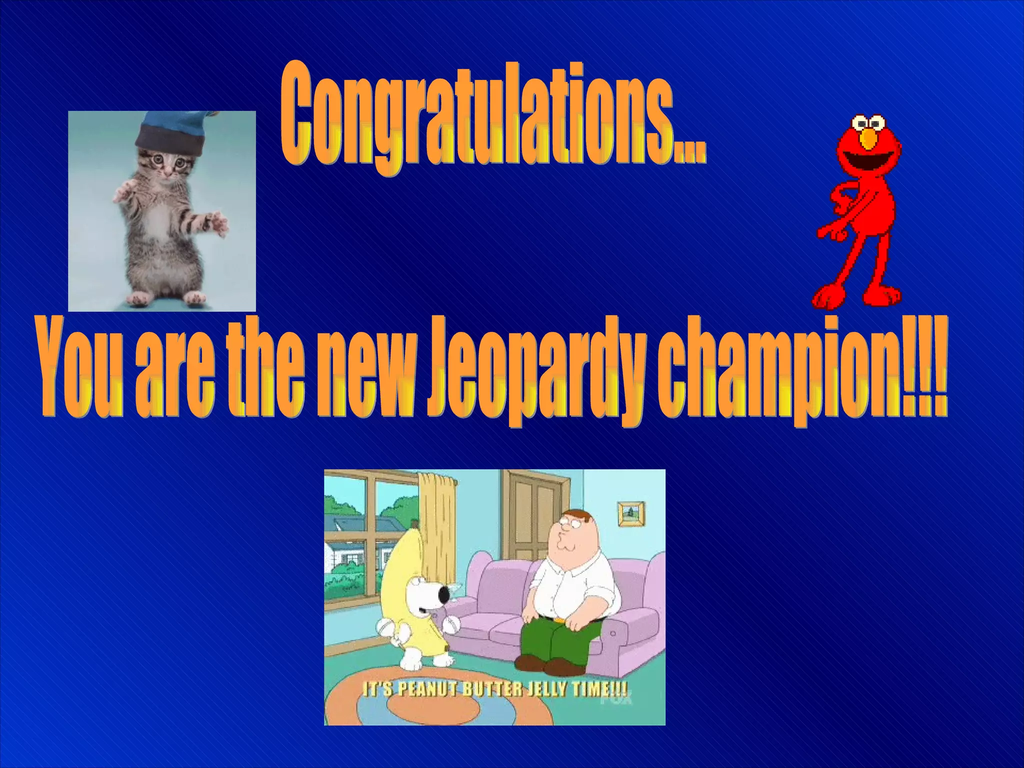 Congratulations... You are the new Jeopardy champion!!! 