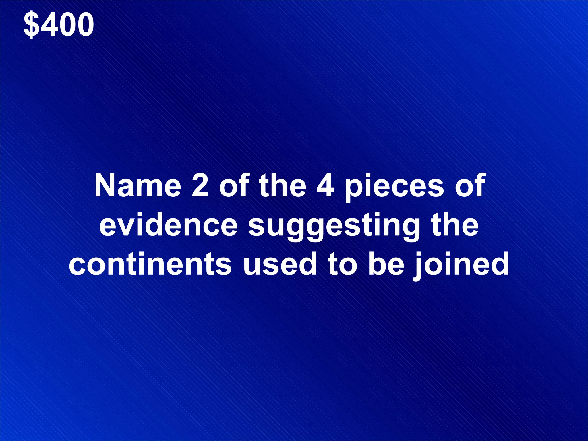 $400 Name 2 of the 4 pieces of evidence suggesting the continents used to be joined 