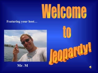 Welcome to Jeopardy! Featuring your host… Mr. M 