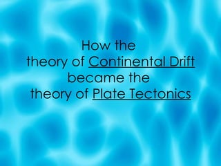 How the  theory of  Continental Drift  became the  theory of  Plate Tectonics 