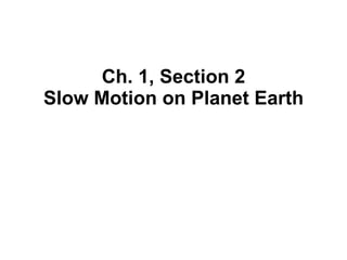 Ch. 1, Section 2 Slow Motion on Planet Earth 