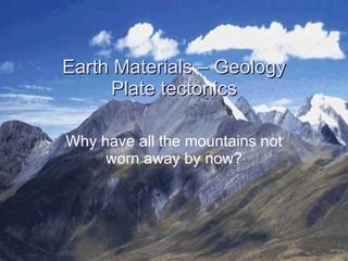 Earth Materials – Geology Plate tectonics Why have all the mountains not worn away by now? 