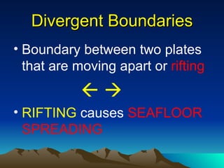 Divergent Boundaries
• Boundary between two plates
  that are moving apart or rifting
           
• RIFTING causes SEAFLOOR
  SPREADING
 
