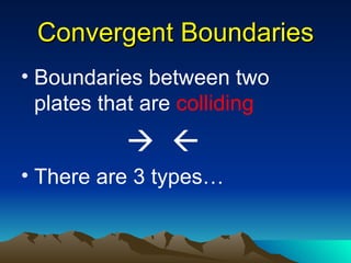 Convergent Boundaries
• Boundaries between two
  plates that are colliding
            
• There are 3 types…
 