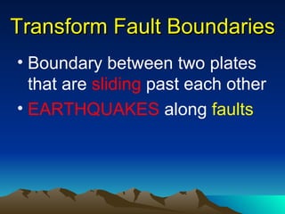 Transform Fault Boundaries
• Boundary between two plates
  that are sliding past each other
• EARTHQUAKES along faults
 