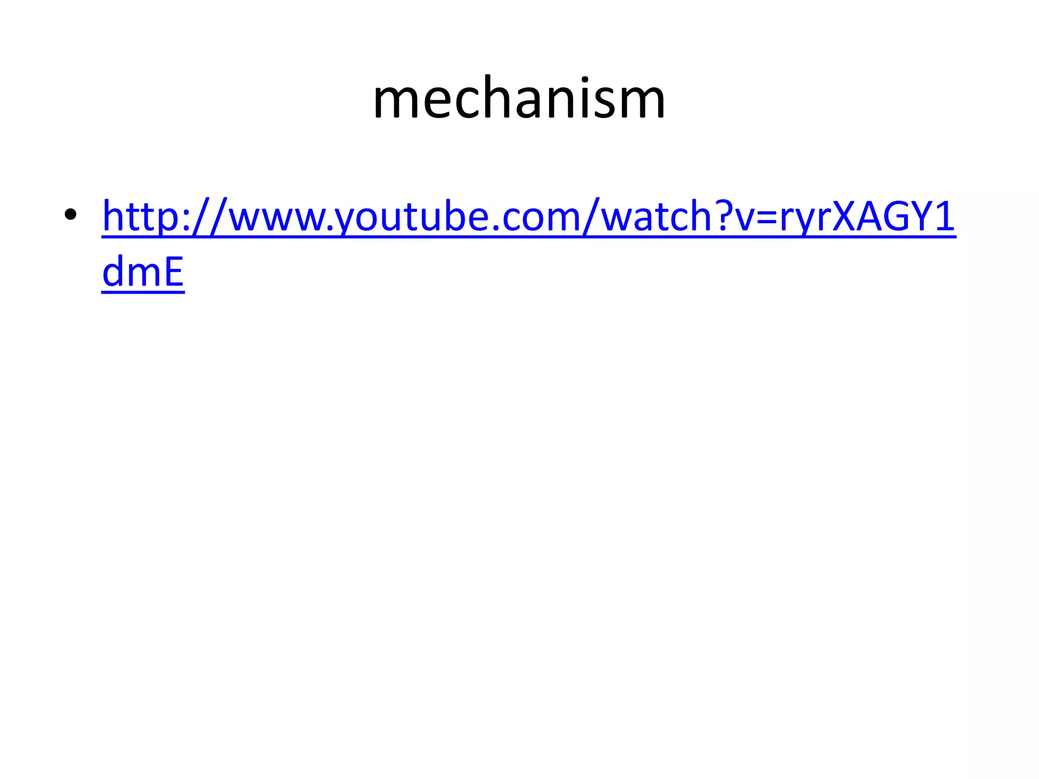 mechanism
• http://www.youtube.com/watch?v=ryrXAGY1
  dmE
 