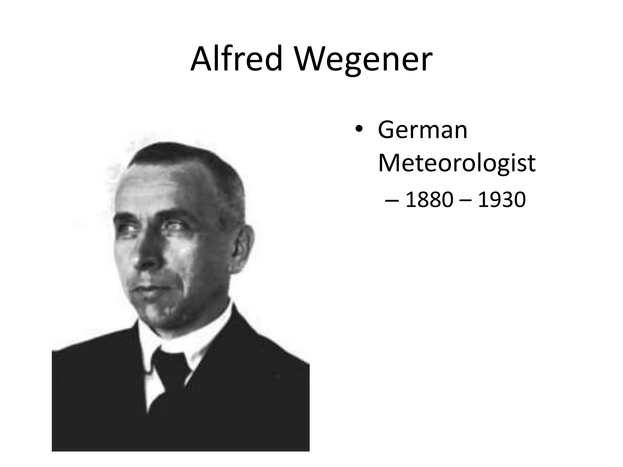 Alfred Wegener
         • German
           Meteorologist
           – 1880 – 1930
 