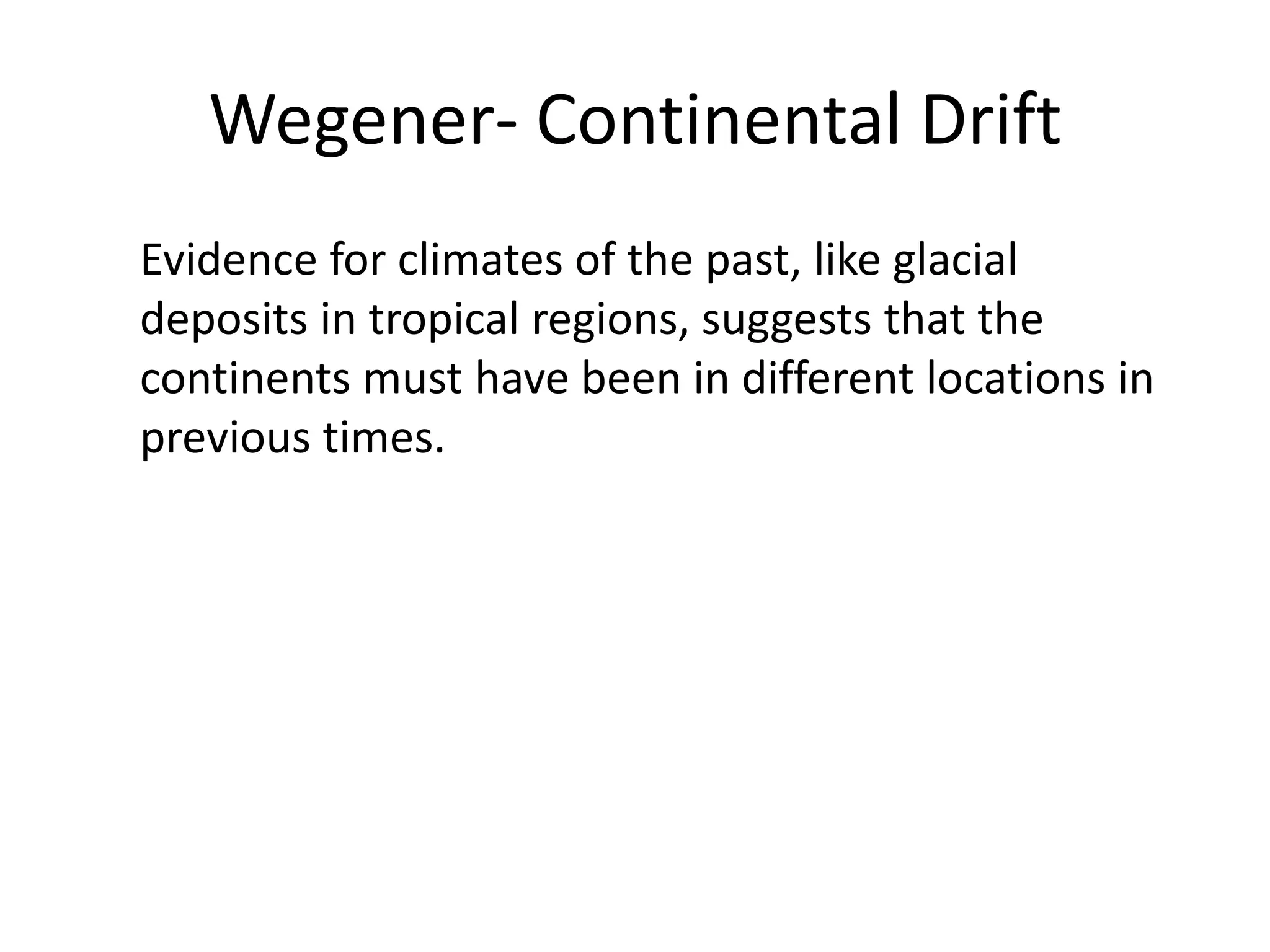 Wegener- Continental Drift
Evidence for climates of the past, like glacial
deposits in tropical regions, suggests that the
continents must have been in different locations in
previous times.
 