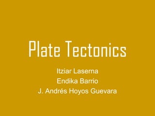 Plate Tectonics
       Itziar Laserna
       Endika Barrio
 J. Andrés Hoyos Guevara
 