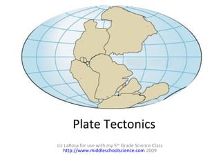 Plate Tectonics
Liz LaRosa for use with my 5th Grade Science Class
   http://www.middleschoolscience.com 2009
 