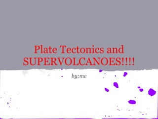 Plate Tectonics and
SUPERVOLCANOES!!!!
         by:me
 