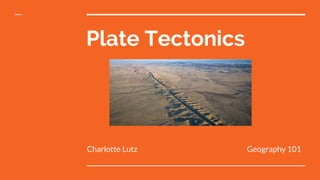 Plate Tectonics
Charlotte Lutz Geography 101
 