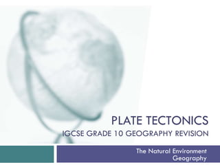 PLATE TECTONICS
IGCSE GRADE 10 GEOGRAPHY REVISION
The Natural Environment
Geography
 