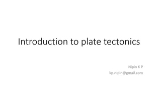 Introduction to plate tectonics
Nipin K P
kp.nipin@gmail.com
 