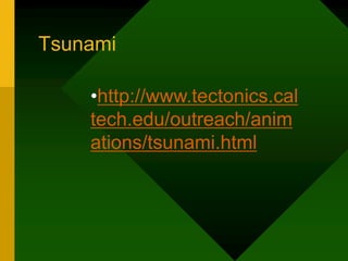 Tsunami
•http://www.tectonics.cal
tech.edu/outreach/anim
ations/tsunami.html
 