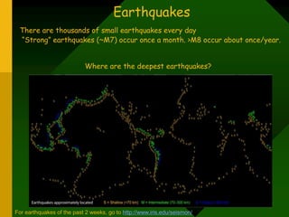There are thousands of small earthquakes every day
“Strong” earthquakes (~M7) occur once a month. >M8 occur about once/year.
Earthquakes
Where are the deepest earthquakes?
For earthquakes of the past 2 weeks, go to http://www.iris.edu/seismon/
 