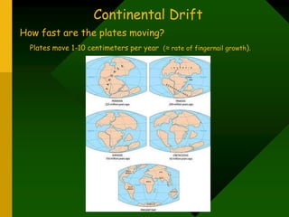 How fast are the plates moving?
Plates move 1-10 centimeters per year (≈ rate of fingernail growth).
Continental Drift
 
