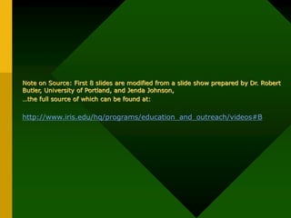 Note on Source: First 8 slides are modified from a slide show prepared by Dr. Robert
Butler, University of Portland, and Jenda Johnson,
…the full source of which can be found at:
http://www.iris.edu/hq/programs/education_and_outreach/videos#B
 