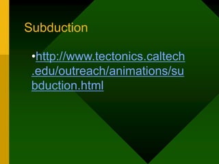 Subduction
•http://www.tectonics.caltech
.edu/outreach/animations/su
bduction.html
 