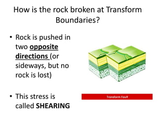 What happens next at Transform Boundaries?
• May cause
Earthquakes
when the rock
snaps from the
pressure.
• A famous fault...