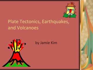 Plate Tectonics, Earthquakes, and Volcanoes by Jamie Kim 