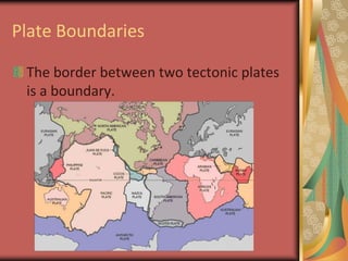 Plate BoundariesThe border between two tectonic plates is a boundary.