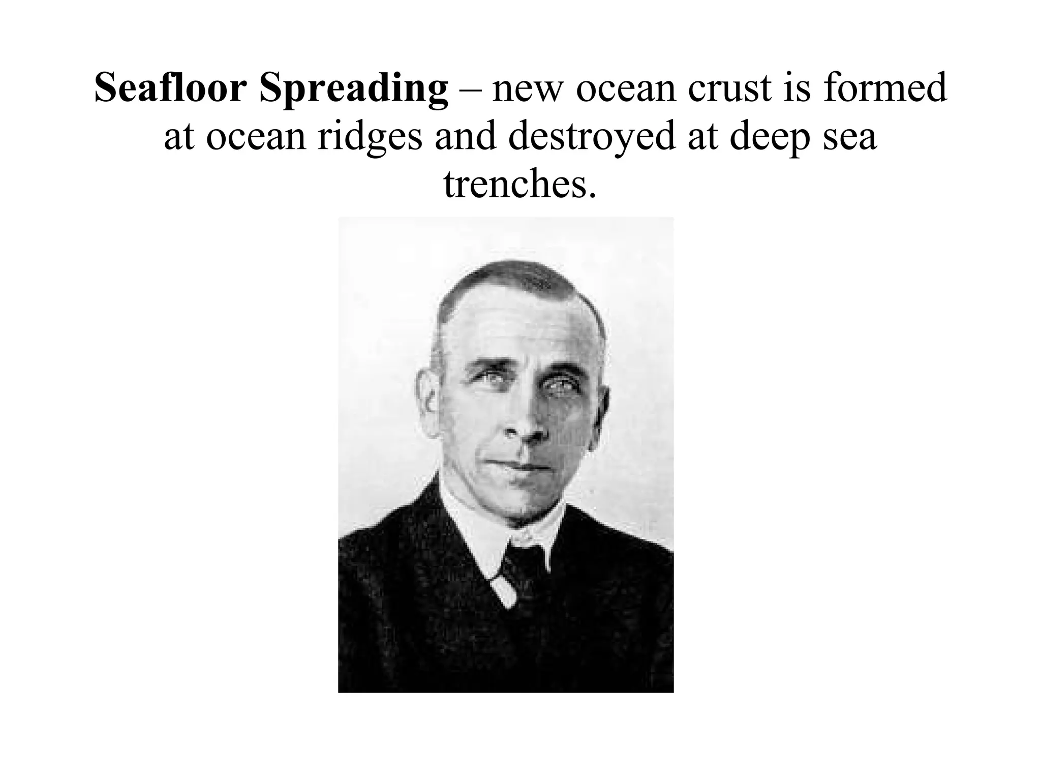 Seafloor Spreading  – new ocean crust is formed at ocean ridges and destroyed at deep sea trenches. 