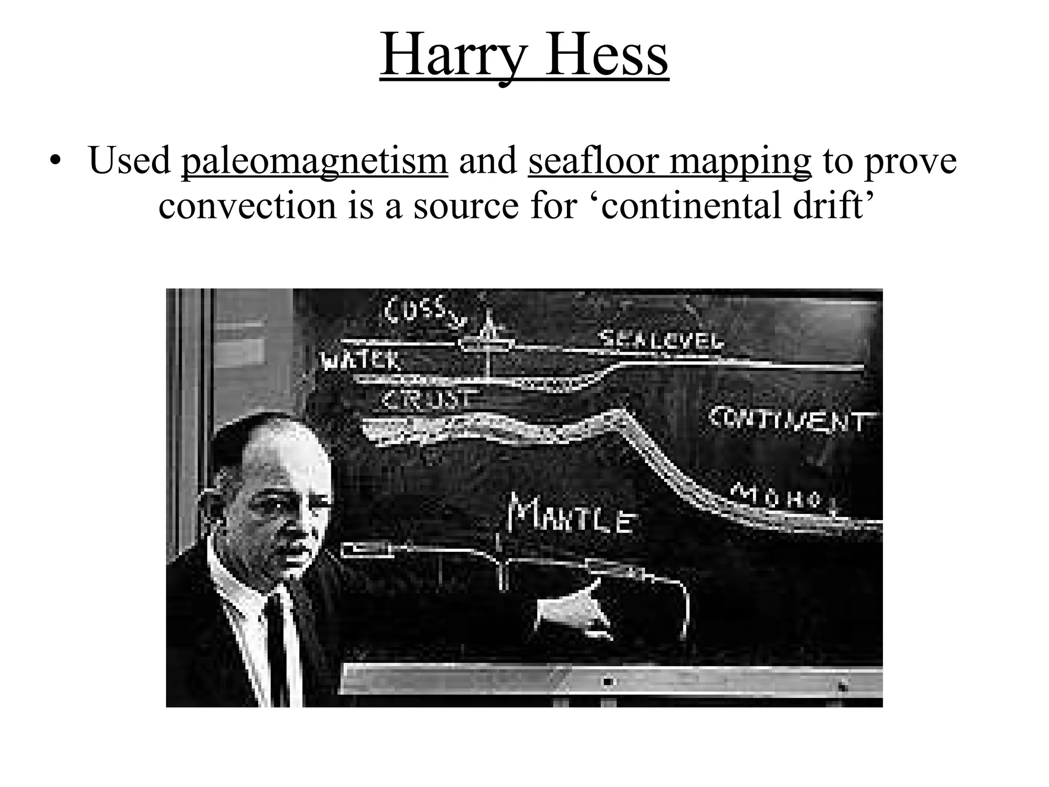 Harry Hess Used  paleomagnetism  and  seafloor mapping  to prove convection is a source for ‘continental drift’  