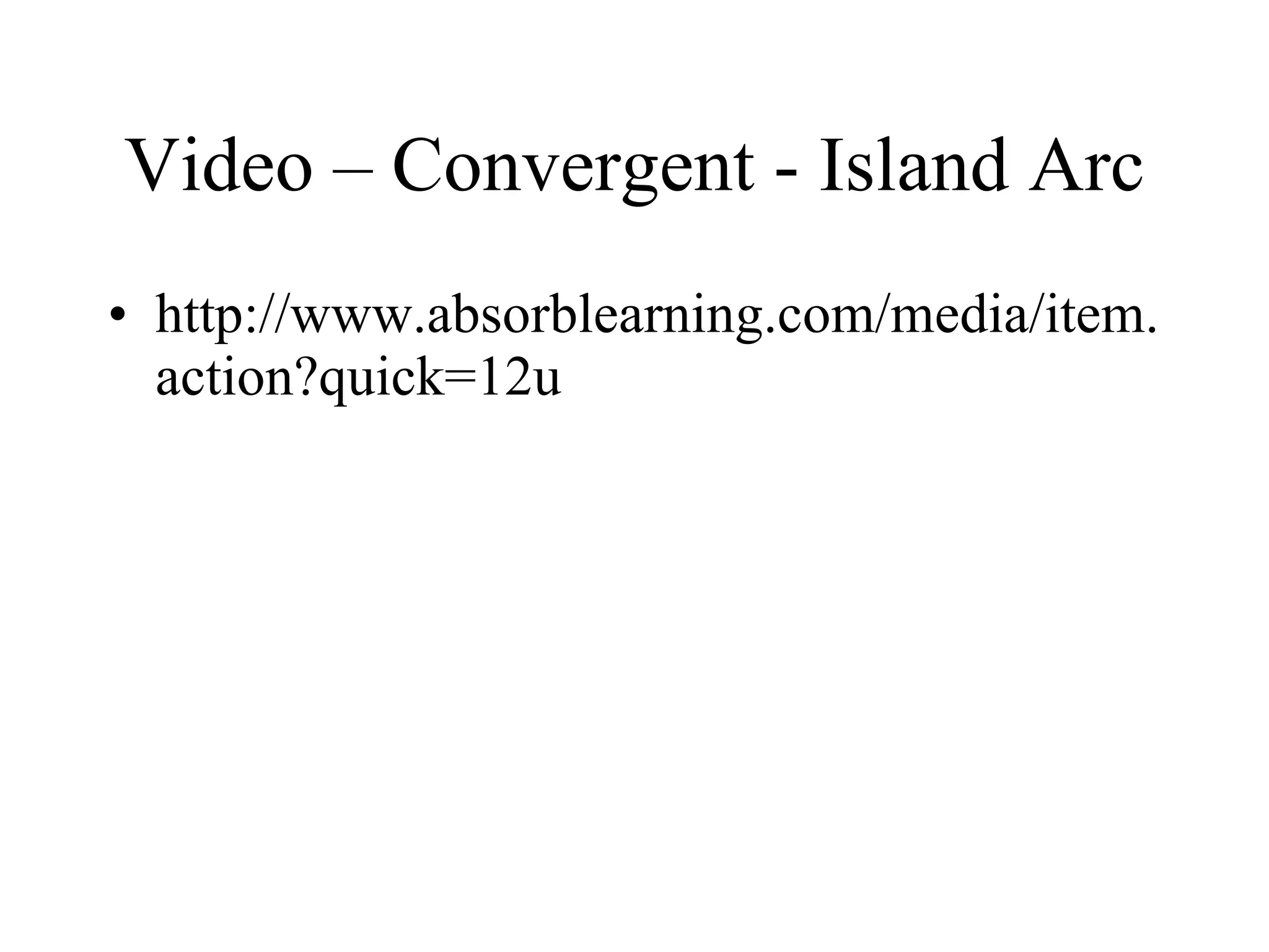 Video – Convergent - Island Arc http://www.absorblearning.com/media/item.action?quick=12u 