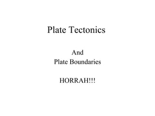 Plate Tectonics  And Plate Boundaries HORRAH!!! 