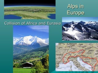 Alps inAlps in
EuropeEurope
Collision of Africa and EurasiaCollision of Africa and Eurasia
 