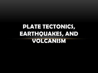 PLATE TECTONICS,
EARTHQUAKES, AND
VOLCANISM
 