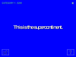 CATEGORY 1 - $200 This is the supercontinent. 